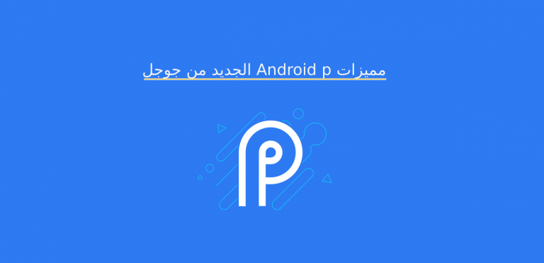 مميزات Android p الجديد من جوجل