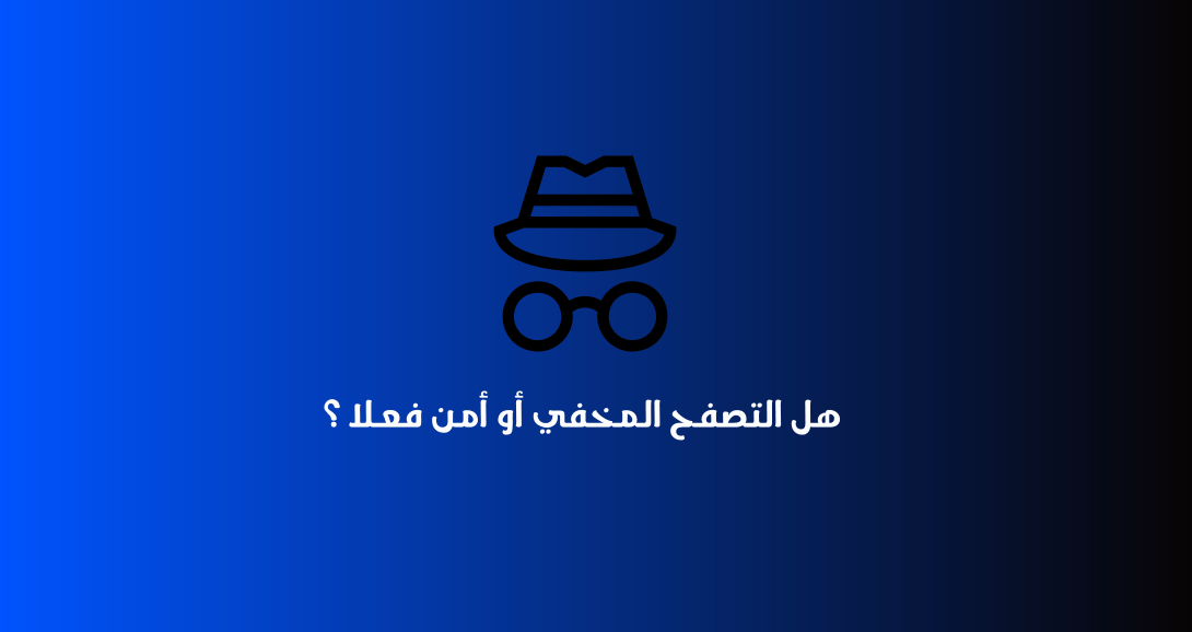 هل التصفح المتخفي أو Incognito Mode أمن فعلا ؟