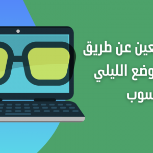 حماية العين عن طريق تفعيل الوضع الليلي في الحاسوب