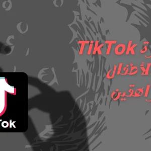 خطورة TikTok على الأطفال والمراهقين